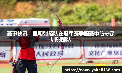 赛事快讯：昆明射箭队在冠军赛季前赛中防守深圳射箭队