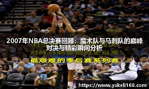 2007年NBA总决赛回顾：魔术队与马刺队的巅峰对决与精彩瞬间分析